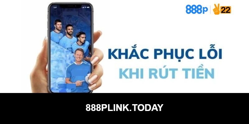 Lý do thực hiện rút tiền 888p không được